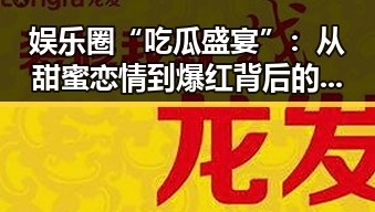 娱乐圈“吃瓜盛宴”：从甜蜜恋情到爆红背后的层层迷雾