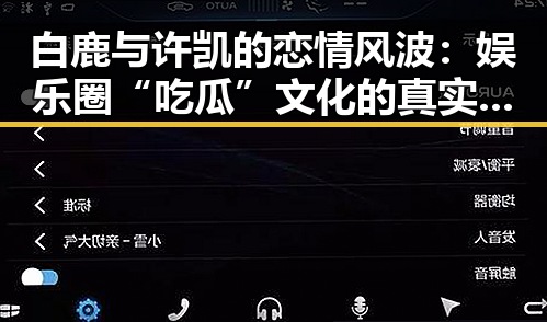 白鹿与许凯的恋情风波:娱乐圈“吃瓜”文化的真实写照