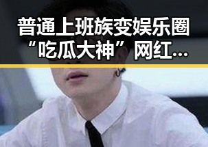 普通上班族变娱乐圈“吃瓜大神” 网红背后真相揭秘