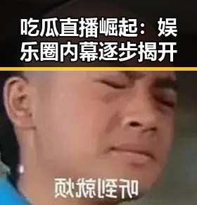 吃瓜直播崛起:娱乐圈内幕逐步揭开