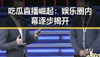 吃瓜直播崛起:娱乐圈内幕逐步揭开