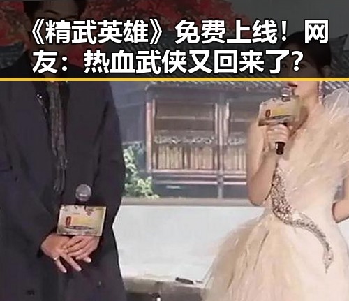 《精武英雄》免费上线!网友:热血武侠又回来了?