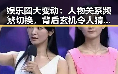 娱乐圈大变动:人物关系频繁切换,背后玄机令人猜测 🕵️♂️