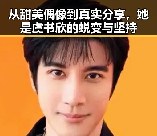 从甜美偶像到真实分享，她是虞书欣的蜕变与坚持