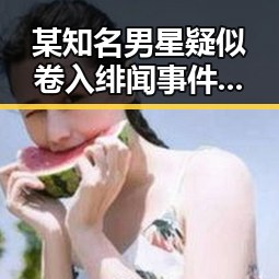 某知名男星疑似卷入绯闻事件，粉丝与网友持续热议