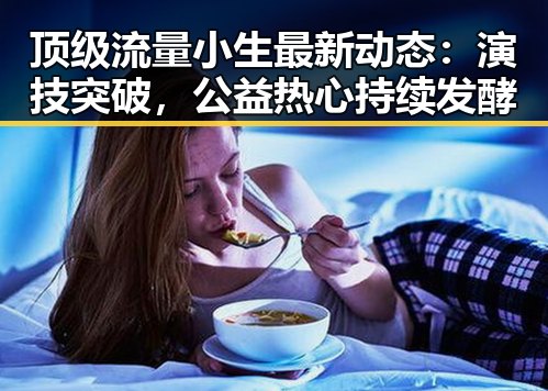 顶级流量小生最新动态：演技突破，公益热心持续发酵